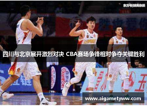 四川与北京展开激烈对决 CBA赛场争锋相对争夺关键胜利